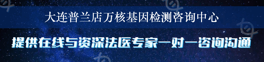 大连普兰店万核基因检测咨询中心